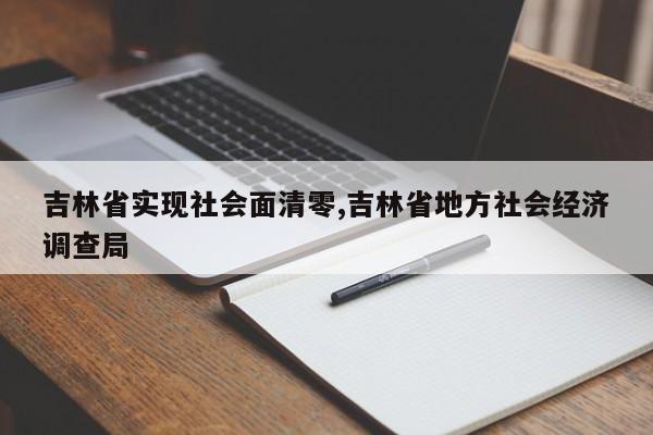 吉林省实现社会面清零,吉林省地方社会经济调查局