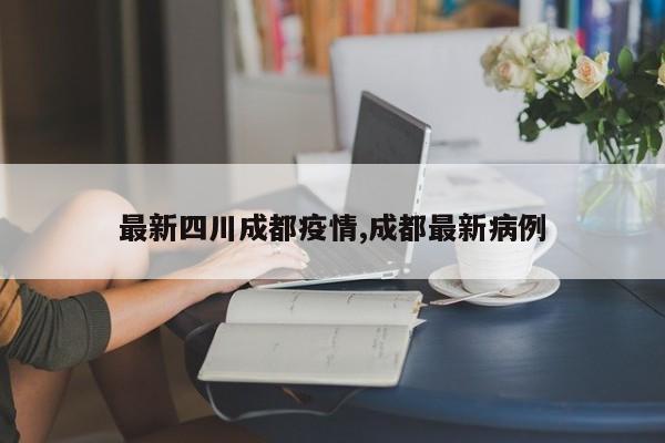 最新四川成都疫情,成都最新病例